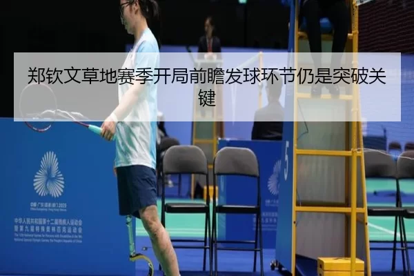 郑钦文草地赛季开局前瞻发球环节仍是突破关键